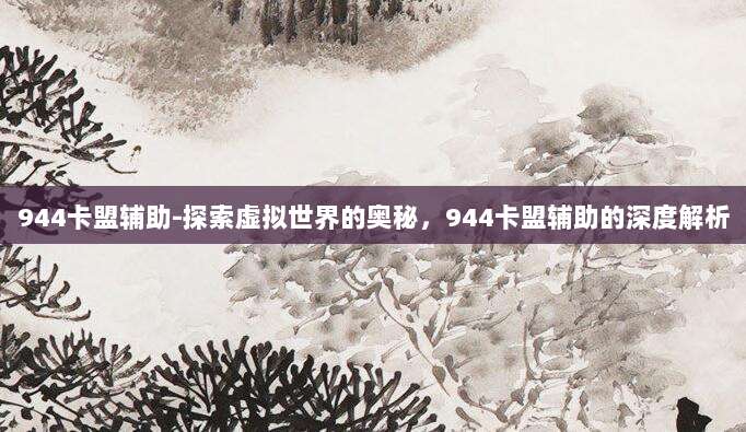 944卡盟辅助-探索虚拟世界的奥秘，944卡盟辅助的深度解析