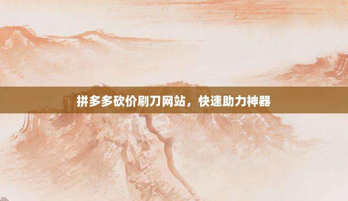 拼多多砍价刷刀网站,快速助力神器