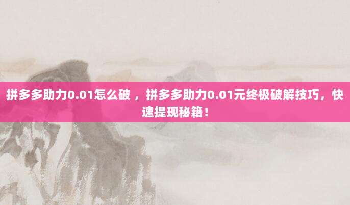 拼多多助力0.01怎么破 ，拼多多助力0.01元终极破解技巧，快速提现秘籍！