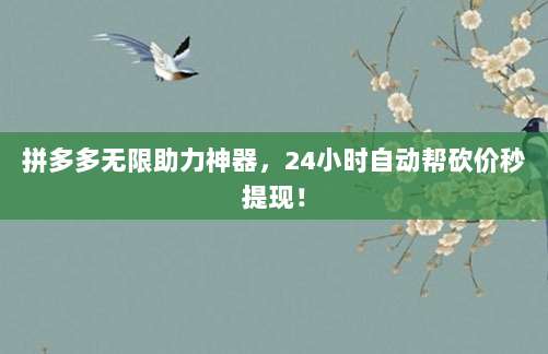 拼多多无限助力神器，24小时自动帮砍价秒提现！