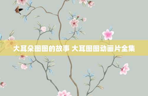 大耳朵图图的故事 大耳图图动画片全集