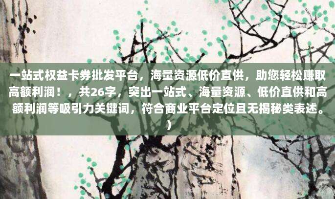 一站式权益卡券批发平台，海量资源低价直供，助您轻松赚取高额利润！，共26字，突出一站式、海量资源、低价直供和高额利润等吸引力关键词，符合商业平台定位且无揭秘类表述。）