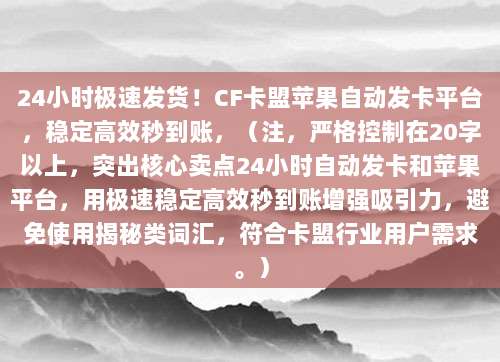 24小时极速发货!CF卡盟苹果自动发卡平台,稳定高效秒到账,(注,严格控制在20字以上,突出核心卖点24小时自动发卡和苹果平台,用极速稳定高效秒到账增强吸引力,避免使用揭秘类词汇,符合卡盟行业用户需求。)