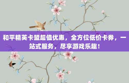 和平精英卡盟超值优惠,全方位低价卡券,一站式服务,尽享游戏乐趣!