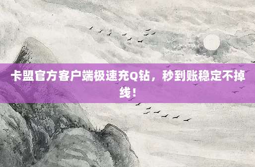 卡盟官方客户端极速充Q钻，秒到账稳定不掉线！
