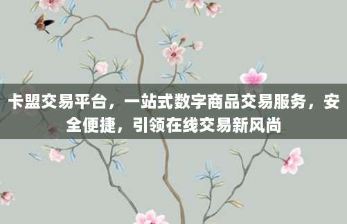 卡盟交易平台，一站式数字商品交易服务，安全便捷，引领在线交易新风尚