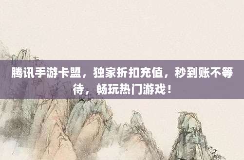 腾讯手游卡盟，独家折扣充值，秒到账不等待，畅玩热门游戏！