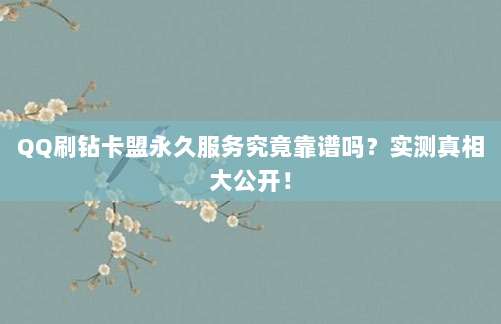 QQ刷钻卡盟永久服务究竟靠谱吗？实测真相大公开！