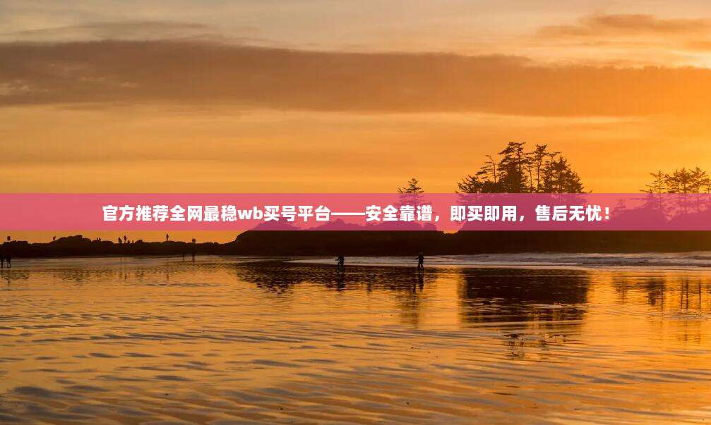 官方推荐全网最稳wb买号平台——安全靠谱，即买即用，售后无忧！
