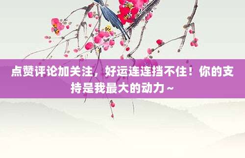 点赞评论加关注，好运连连挡不住！你的支持是我最大的动力～