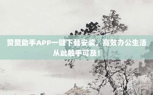 赞赞助手APP一键下载安装,高效办公生活从此触手可及!