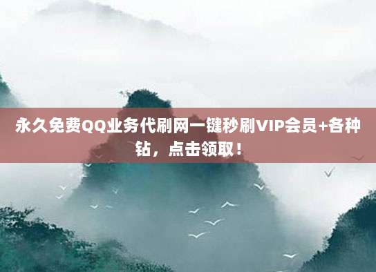 永久免费QQ业务代刷网一键秒刷VIP会员+各种钻,点击领取!