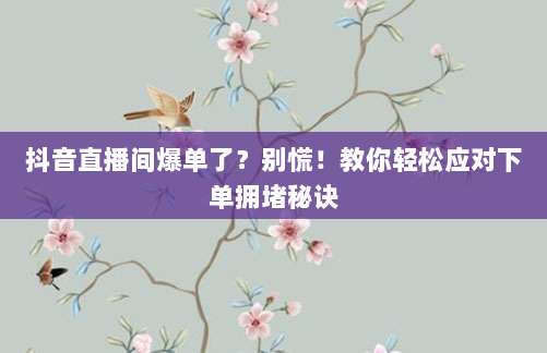 抖音直播间爆单了？别慌！教你轻松应对下单拥堵秘诀