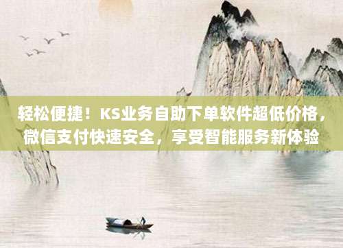 轻松便捷!KS业务自助下单软件超低价格,微信支付快速安全,享受智能服务新体验
