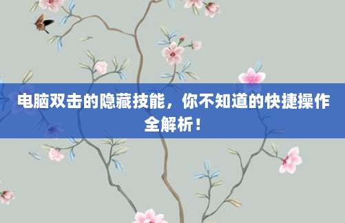 电脑双击的隐藏技能，你不知道的快捷操作全解析！