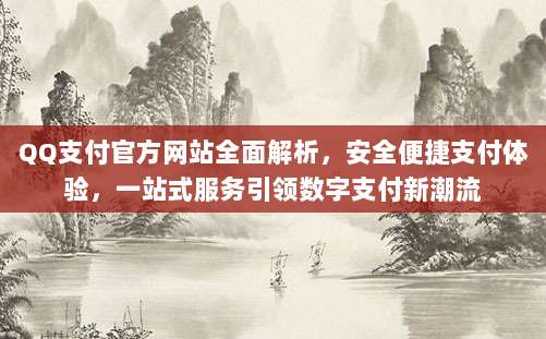 QQ支付官方网站全面解析，安全便捷支付体验，一站式服务引领数字支付新潮流