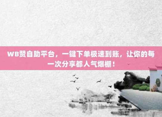 WB赞自助平台,一键下单极速到账,让你的每一次分享都人气爆棚!
