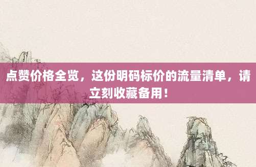 点赞价格全览，这份明码标价的流量清单，请立刻收藏备用！