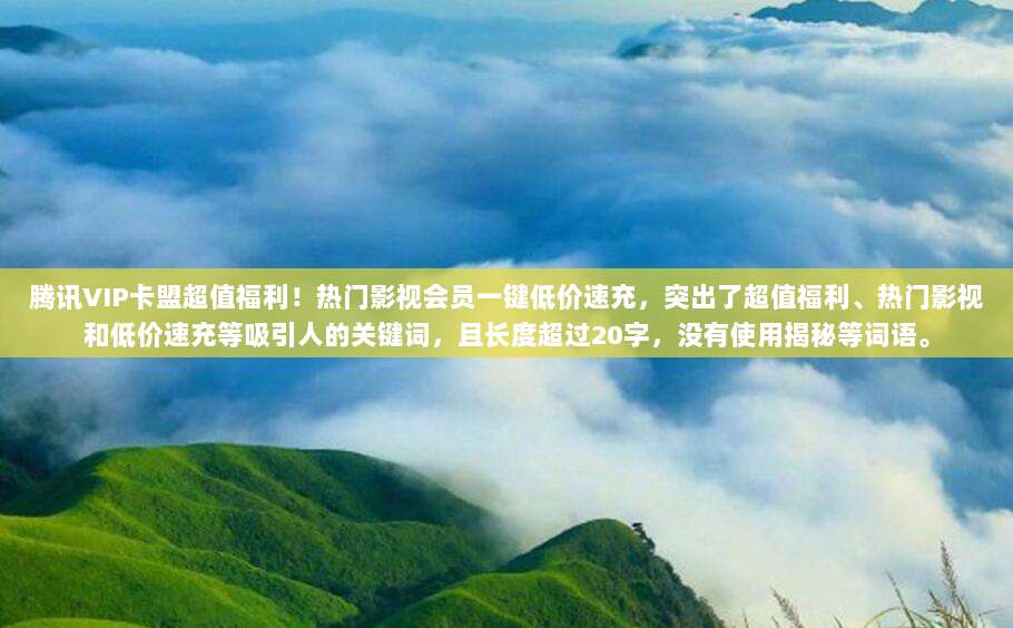 腾讯VIP卡盟超值福利！热门影视会员一键低价速充，突出了超值福利、热门影视和低价速充等吸引人的关键词，且长度超过20字，没有使用揭秘等词语。