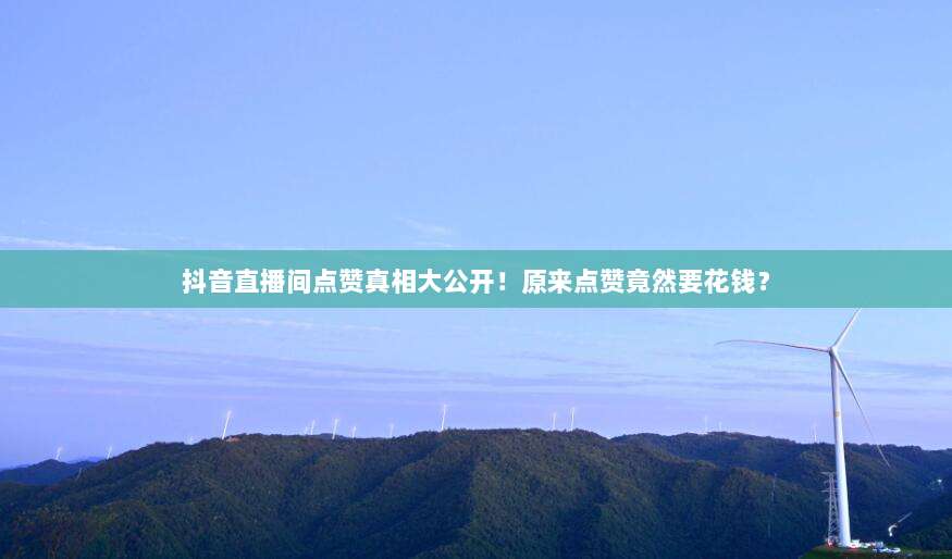 抖音直播间点赞真相大公开！原来点赞竟然要花钱？