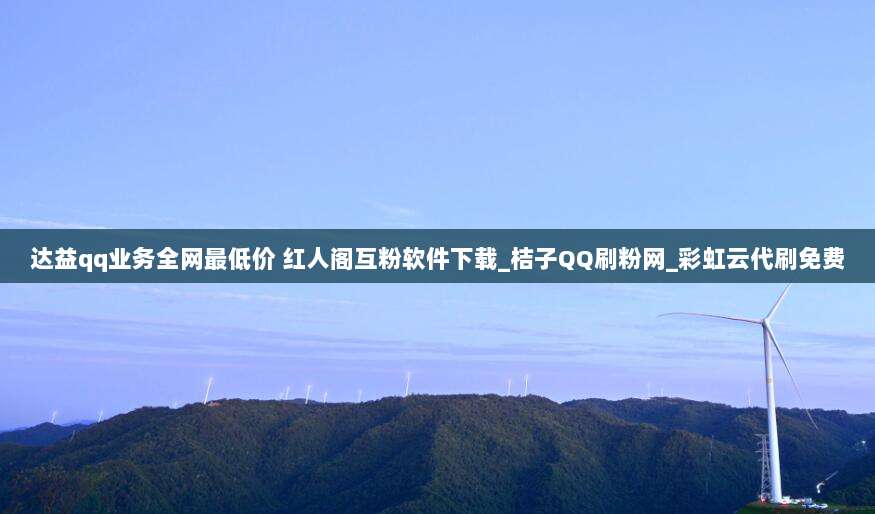 达益qq业务全网最低价 红人阁互粉软件下载_桔子QQ刷粉网_彩虹云代刷免费